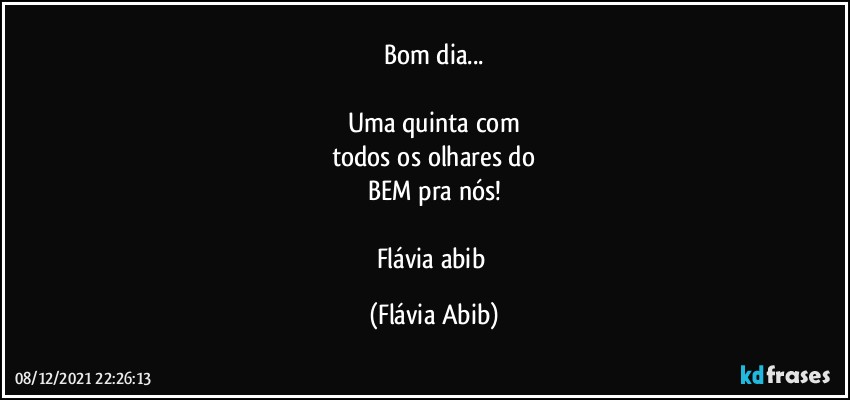 Bom dia...

Uma quinta com
todos os olhares do
BEM pra nós!

Flávia abib (Flávia Abib)