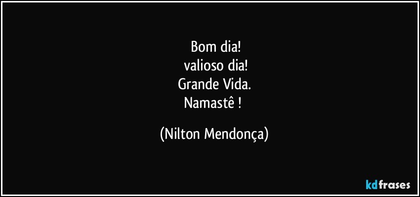 ⁠Bom dia!
 valioso dia!
Grande Vida.
Namastê ! (Nilton Mendonça)