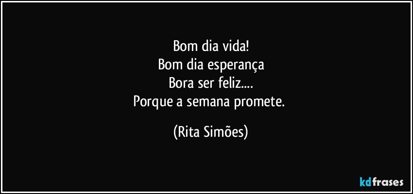 Bom dia vida!
Bom dia esperança
Bora ser feliz...
Porque a semana promete. (Rita Simões)