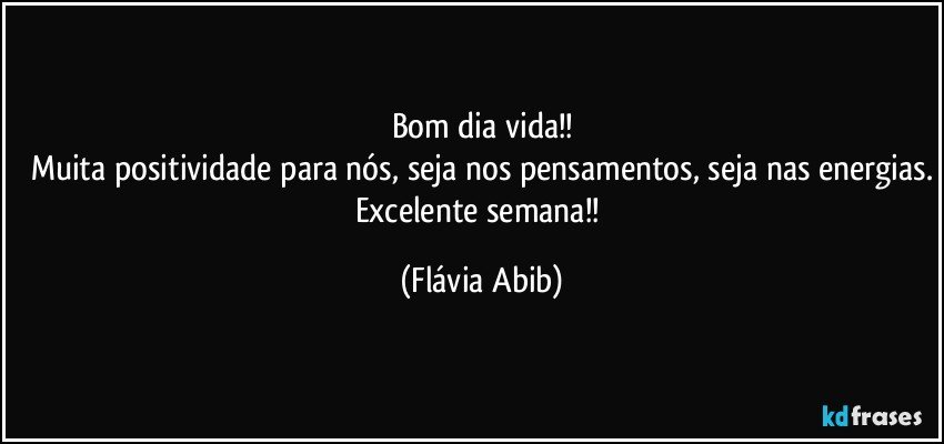 Bom dia vida!!
Muita positividade para nós, seja nos pensamentos, seja nas energias.
Excelente semana!! (Flávia Abib)