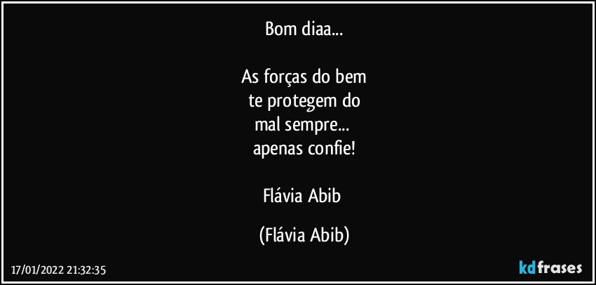 Bom diaa...

As forças do bem
te protegem do
mal sempre... 
apenas confie!

Flávia Abib (Flávia Abib)