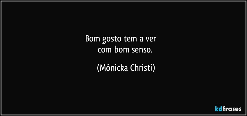 Bom gosto tem a ver                  
com bom senso. (Mônicka Christi)