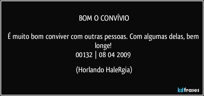 BOM O CONVÍVIO

É muito bom conviver com outras pessoas. Com algumas delas, bem longe! 
00132 | 08/04/2009 (Horlando HaleRgia)