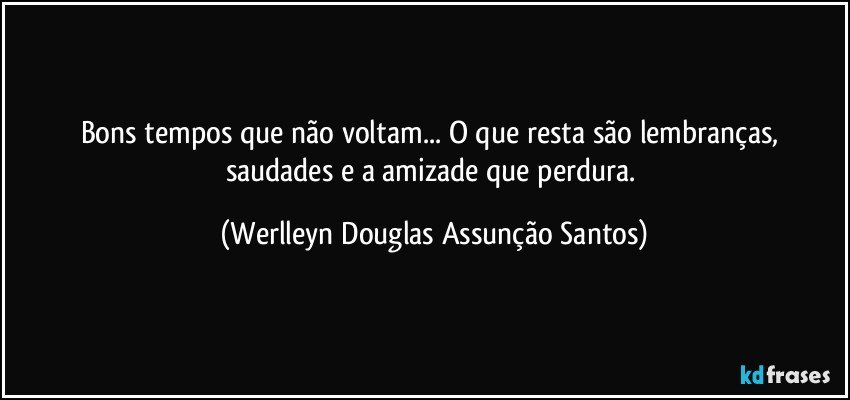 Bons tempos que não voltam... O que resta são lembranças, saudades e a amizade que perdura. (Werlleyn Douglas Assunção Santos)