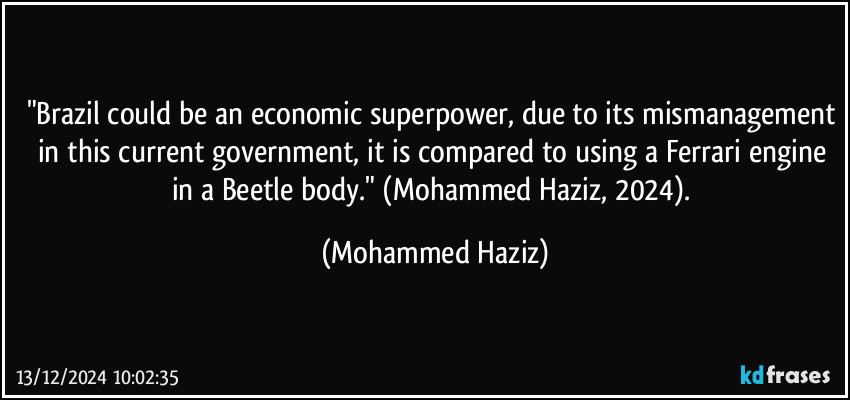 "Brazil could be an economic superpower, due to its mismanagement in this current government, it is compared to using a Ferrari engine in a Beetle body." (Mohammed Haziz, 2024). (Mohammed Haziz)