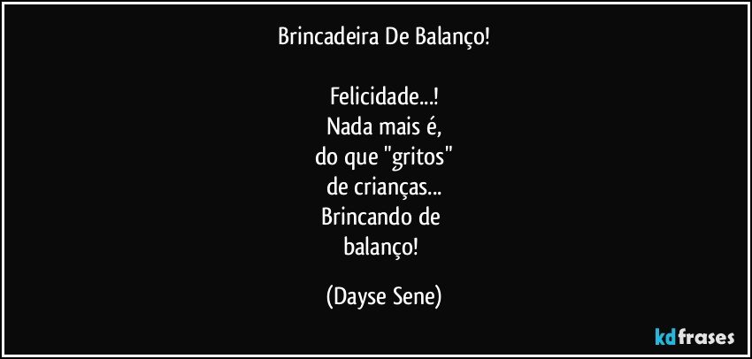 Brincadeira De Balanço!

Felicidade...!
Nada mais é,
do que "gritos"
de crianças...
Brincando de 
balanço! (Dayse Sene)