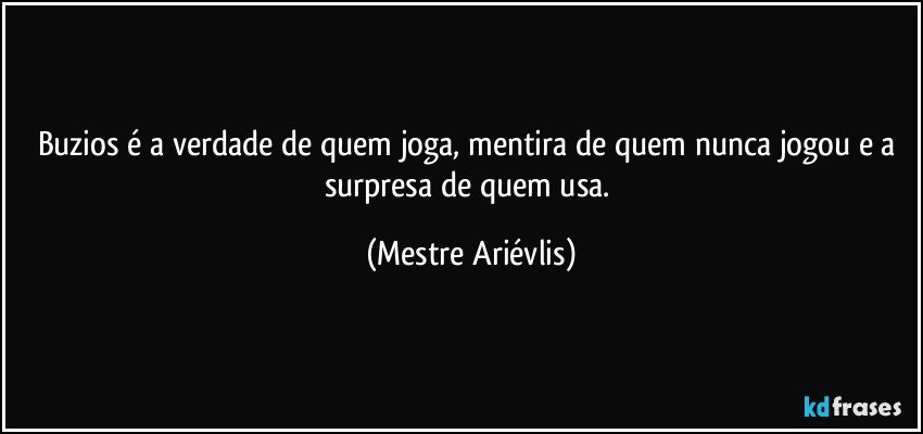 Buzios é a verdade de quem joga, mentira de quem nunca jogou e a surpresa de quem usa. (Mestre Ariévlis)