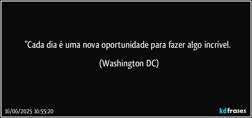 "Cada dia é uma nova oportunidade para fazer algo incrível. (Washington DC)