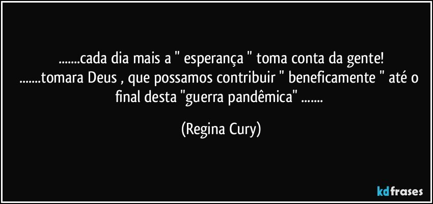 ...cada dia mais a " esperança " toma conta da gente!
...tomara  Deus ,  que possamos contribuir " beneficamente " até o final desta "guerra  pandêmica" ... (Regina Cury)