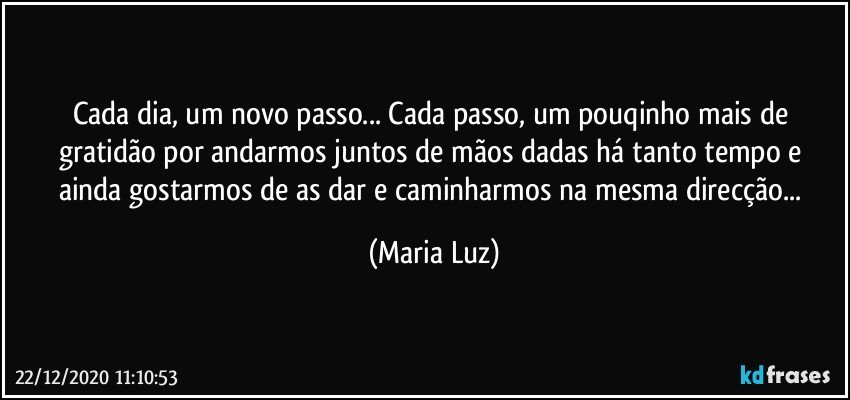 Cada dia, um novo passo... Cada passo, um pouqinho mais de gratidão por andarmos juntos de mãos dadas há tanto tempo e ainda gostarmos de as dar  e caminharmos na mesma direcção... (Maria Luz)