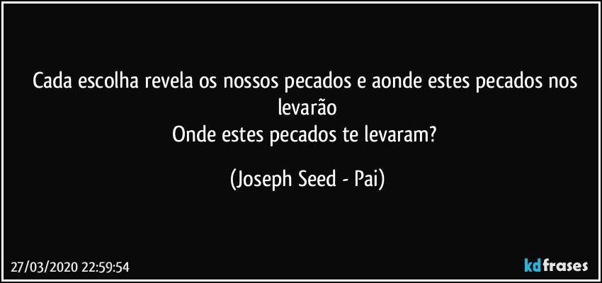 Cada escolha revela os nossos pecados e aonde estes pecados nos levarão
Onde estes pecados te levaram? (Joseph Seed - Pai)