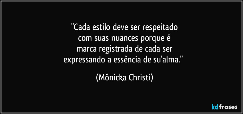 "Cada estilo deve ser respeitado
com suas nuances porque é
marca registrada de cada ser
expressando a essência de su'alma." (Mônicka Christi)
