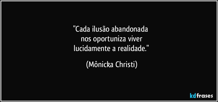 "Cada ilusão abandonada
nos oportuniza viver
lucidamente a realidade." (Mônicka Christi)
