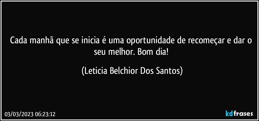 Cada manhã que se inicia é uma oportunidade de recomeçar e dar o seu melhor. Bom dia! (Leticia Belchior Dos Santos)