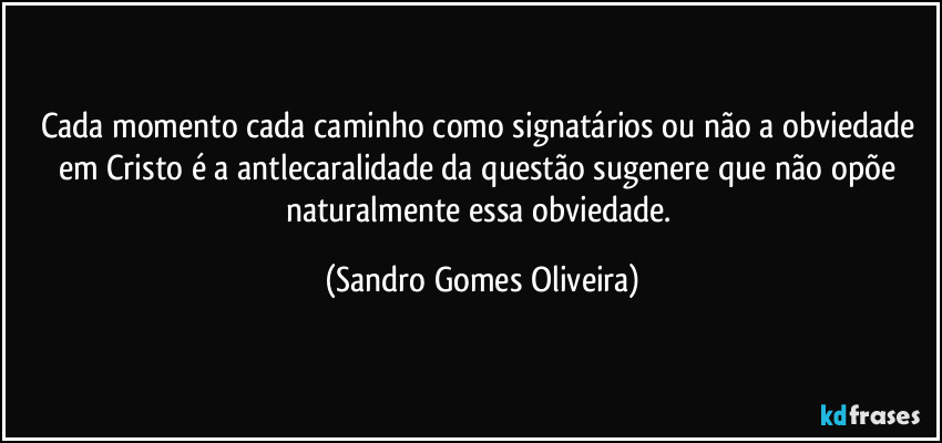 Cada momento cada caminho como signatários ou não a obviedade em Cristo é a antlecaralidade da questão sugenere que não opõe naturalmente essa obviedade. (Sandro Gomes Oliveira)