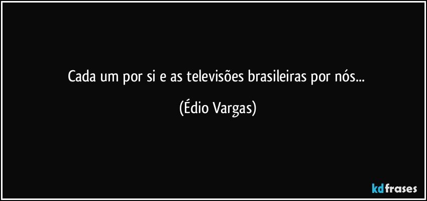 Cada um por si e as televisões brasileiras por nós... (Édio Vargas)