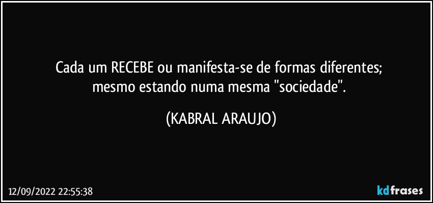 Cada um RECEBE ou manifesta-se de formas diferentes; 
mesmo estando numa mesma "sociedade". (KABRAL ARAUJO)