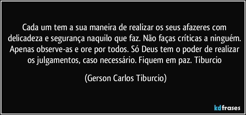 Cada um tem a sua maneira de realizar os seus afazeres com delicadeza e segurança naquilo que faz. Não faças críticas a ninguém. Apenas observe-as e ore por todos. Só Deus tem o poder de realizar os julgamentos, caso necessário. Fiquem em paz.  Tiburcio (Gerson Carlos Tiburcio)