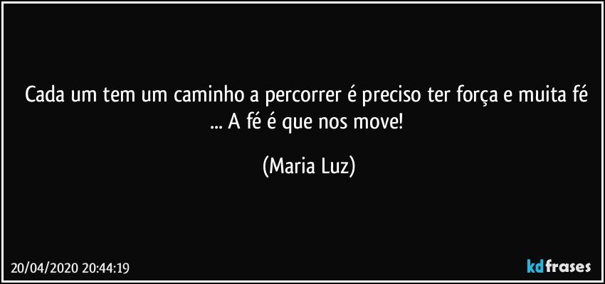 Cada um tem um caminho a percorrer é preciso ter força e muita fé ... A fé é que nos move! (Maria Luz)