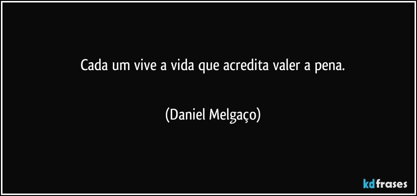 Cada um vive a vida que acredita valer a pena.
⠀⠀⠀⠀ (Daniel Melgaço)