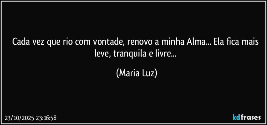 Cada vez que rio com vontade, renovo a minha Alma... Ela fica mais leve, tranquila e livre... (Maria Luz)