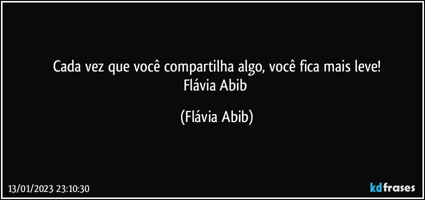 Cada vez que você compartilha algo, você fica mais leve!
Flávia Abib (Flávia Abib)