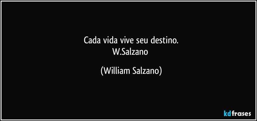 Cada vida vive seu destino.
W.Salzano (William Salzano)