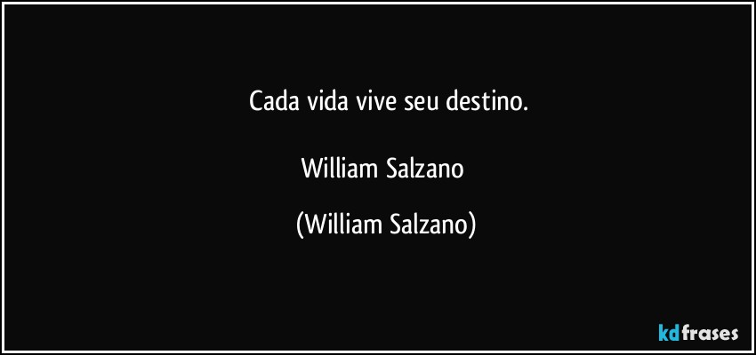 ⁠Cada vida vive seu destino.

William Salzano (William Salzano)