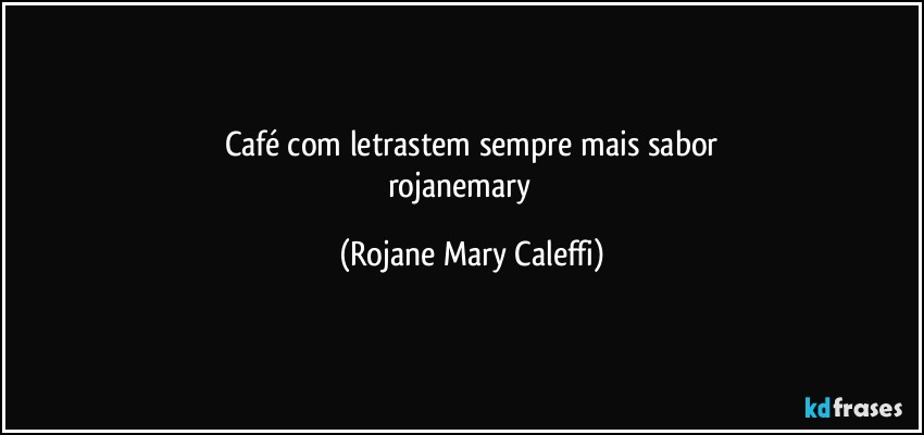 Café com letrastem sempre mais sabor
rojanemary ❤ (Rojane Mary Caleffi)