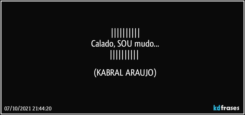 
Calado, SOU mudo...
 (KABRAL ARAUJO)