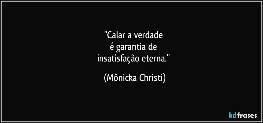 "Calar a verdade 
é garantia de 
insatisfação eterna." (Mônicka Christi)