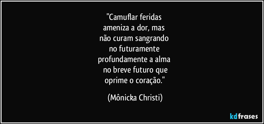 "Camuflar feridas
ameniza a dor, mas
não curam sangrando
no futuramente
profundamente a alma
no breve futuro que
oprime o coração." (Mônicka Christi)