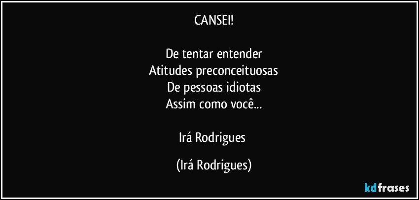 CANSEI!

De tentar entender
Atitudes preconceituosas
De pessoas idiotas
Assim como  você...

Irá Rodrigues (Irá Rodrigues)