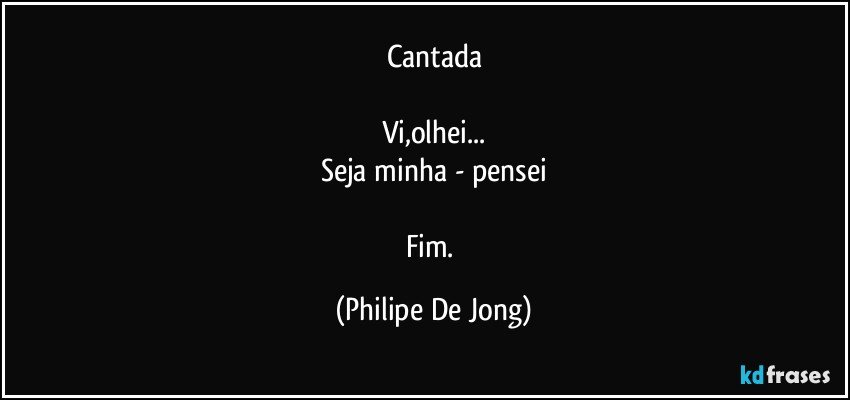 Cantada

Vi,olhei...
Seja minha - pensei

Fim. (Philipe De Jong)