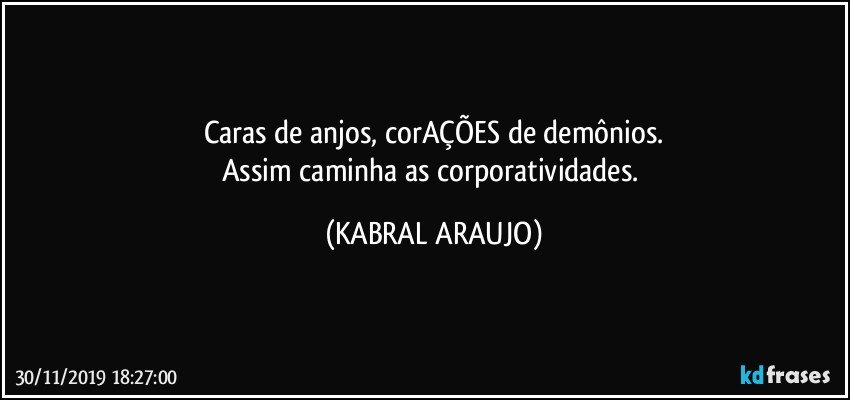 Caras de anjos, corAÇÕES de demônios.
Assim caminha as corporatividades. (KABRAL ARAUJO)