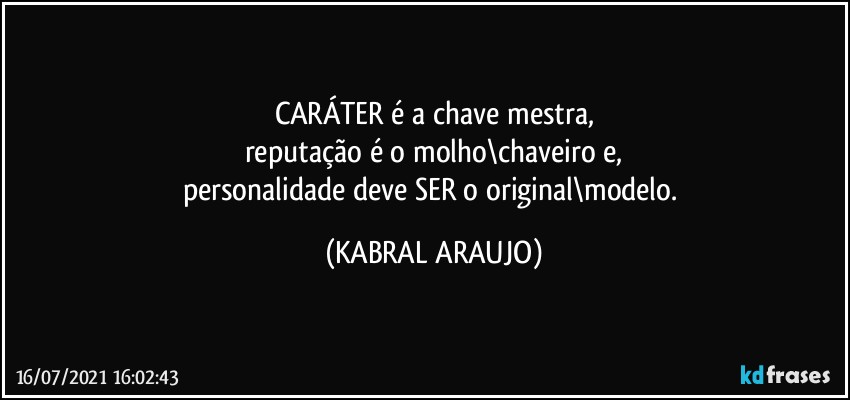 CARÁTER é a chave mestra,
reputação é o molho\chaveiro e,
personalidade deve SER o original\modelo. (KABRAL ARAUJO)