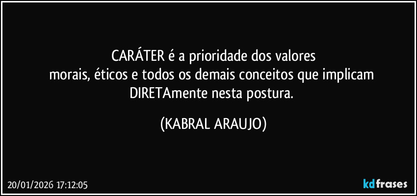 CARÁTER é a prioridade dos valores
morais, éticos e todos os demais conceitos que implicam DIRETAmente nesta postura. (KABRAL ARAUJO)