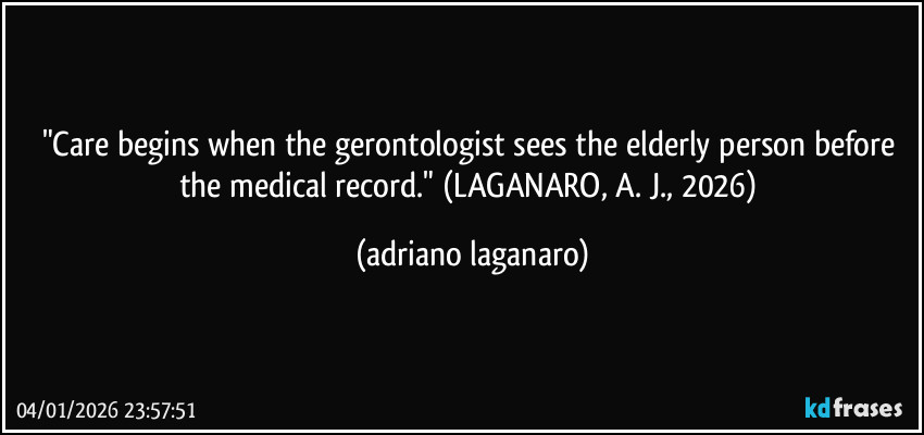 "Care begins when the gerontologist sees the elderly person before the medical record." (LAGANARO, A. J., 2026) (adriano laganaro)