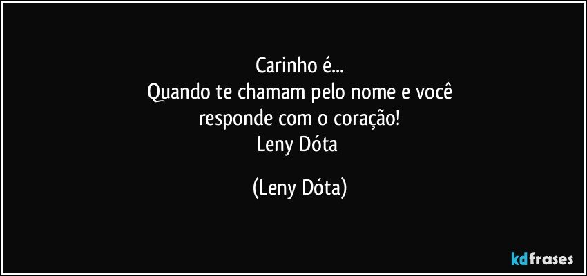 Carinho é...
Quando te chamam pelo nome e você
responde com o coração!
Leny Dóta (Leny Dóta)