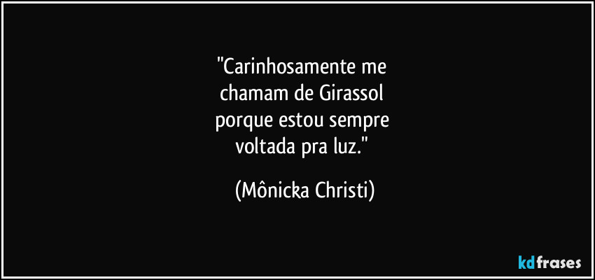 "Carinhosamente me 
chamam de Girassol 
porque estou sempre 
voltada pra luz." (Mônicka Christi)
