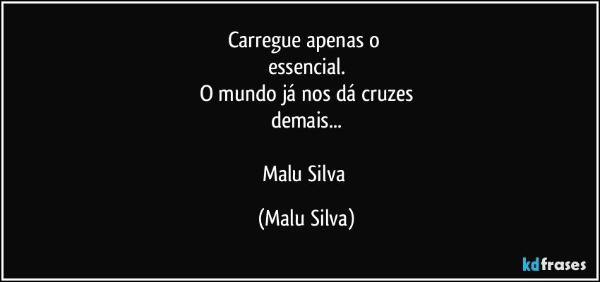 Carregue apenas o 
essencial.
O mundo já nos dá cruzes
demais...

Malu Silva (Malu Silva)