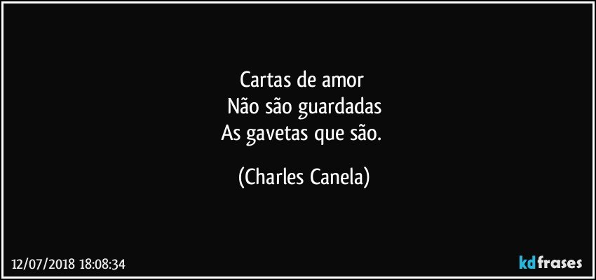 Cartas de amor 
Não são guardadas
As gavetas que são. (Charles Canela)