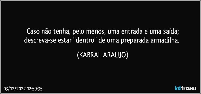 Caso não tenha, pelo menos, uma entrada e uma saída;
descreva-se estar "dentro" de uma preparada armadilha. (KABRAL ARAUJO)