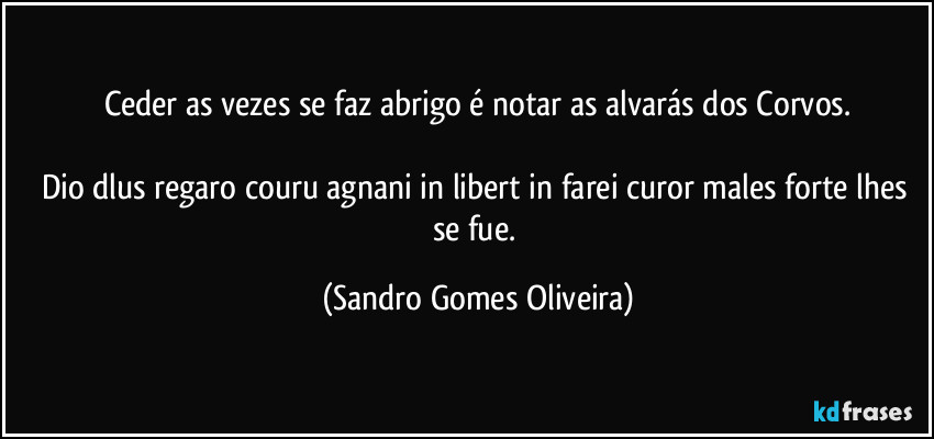 Ceder as vezes se faz abrigo é notar as alvarás dos Corvos.

Dio dlus regaro couru agnani in libert in farei curor males forte lhes se fue. (Sandro Gomes Oliveira)