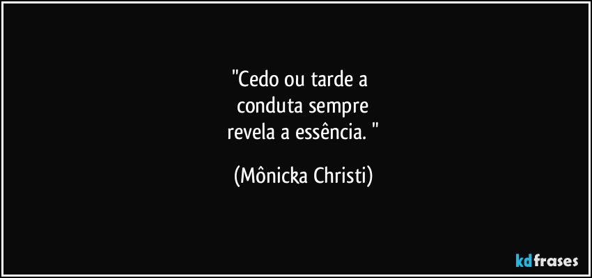 "Cedo ou tarde a 
conduta sempre
 revela a essência. " (Mônicka Christi)