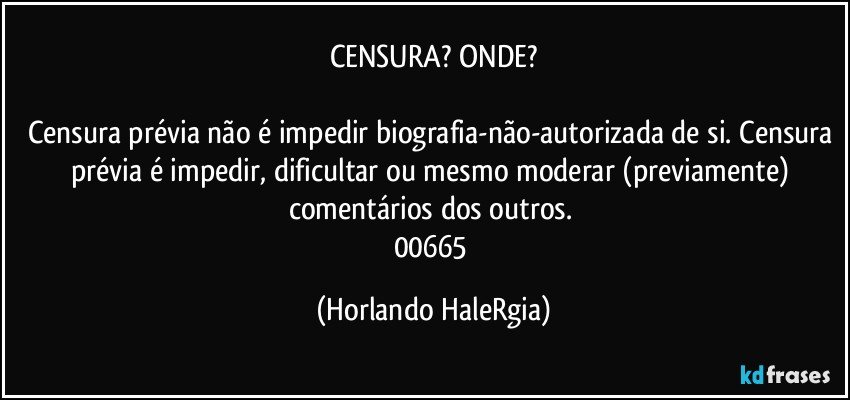 CENSURA? ONDE?

Censura prévia não é impedir biografia-não-autorizada de si. Censura prévia é impedir, dificultar ou mesmo moderar (previamente) comentários dos outros. 
00665 (Horlando HaleRgia)