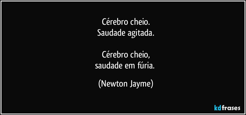 Cérebro cheio.
Saudade agitada.

Cérebro cheio,
saudade em fúria. (Newton Jayme)