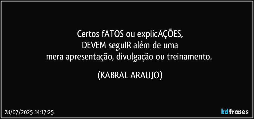 Certos fATOS ou explicAÇÕES,
DEVEM seguIR além de uma
mera apresentação, divulgação ou treinamento. (KABRAL ARAUJO)