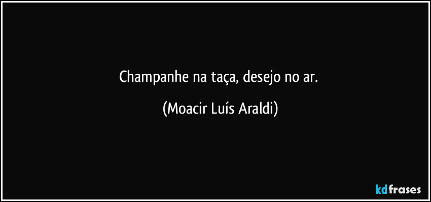 Champanhe   na   taça,   desejo   no   ar. (Moacir Luís Araldi)