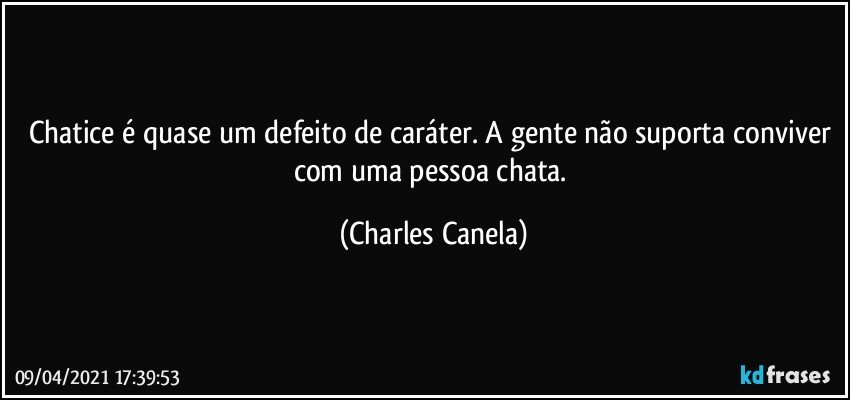 Chatice é quase um defeito de caráter. A gente não suporta conviver com uma pessoa chata. (Charles Canela)